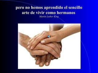 pero no hemos aprendido el sencillo
arte de vivir como hermanos
Martín Luther KingMartín Luther King
 