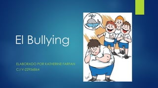 El Bullying
ELABORADO POR KATHERINE FARFAN
C.I V-22956864
 