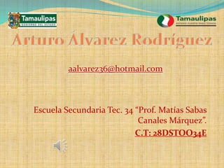 Escuela Secundaria Tec. 34 “Prof. Matías Sabas
Canales Márquez”.
C.T: 28DSTOO34E
aalvarez36@hotmail.com
 