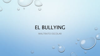 EL BULLYING
MALTRATO ESCOLAR
 