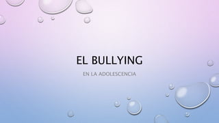 EL BULLYING
EN LA ADOLESCENCIA
 