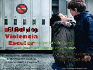 El Bullying

    Una persona que ha sufrido este
   abuso es igual al resto de personas
 
