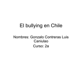 El bullying en Chile Nombres: Gonzalo Contreras Luis Caniulao Curso: 2a 