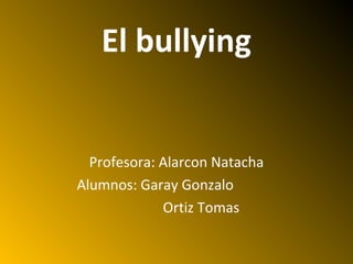 El bullying

Profesora: Alarcon Natacha
Alumnos: Garay Gonzalo
Ortiz Tomas

 