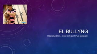 EL BULLYNG
PRESENTADO POR : JORGE ENRIQUE TAPIAS BARRAGAN