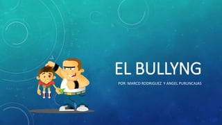 EL BULLYNG
POR: MARCO RODRIGUEZ Y ANGEL PURUNCAJAS
 