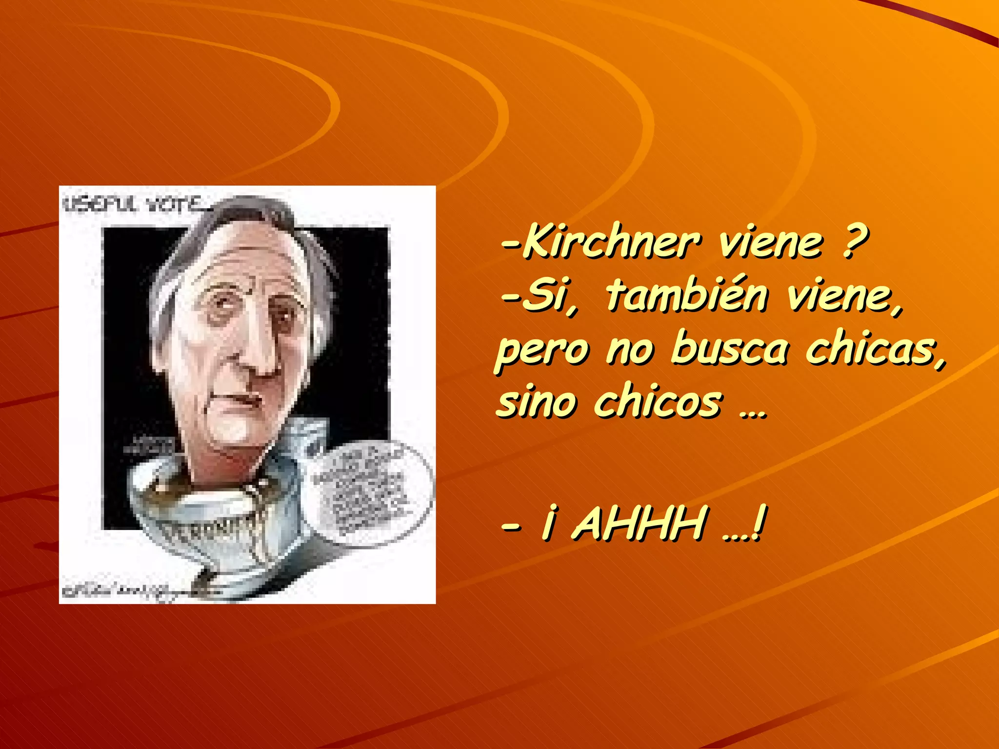 -Kirchner viene ? -Si, también viene, pero no busca chicas, sino chicos … - ¡ AHHH …!