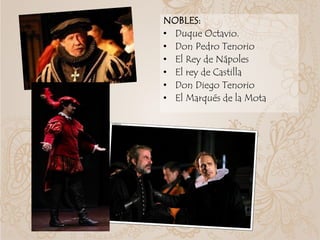 NOBLES:
• Duque Octavio.
• Don Pedro Tenorio
• El Rey de Nápoles
• El rey de Castilla
• Don Diego Tenorio
• El Marqués de la Mota
 