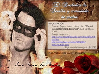 BIBLIOGRAFÍA:
• Donoso Ángela, Jervis Leslie y otro, “Manual
esencial Santillana: Literatura”, Edit. Santillana,
2008.
• Google imágenes
• http://www.biografiasyvidas.com/biografia/t/ti
rso.htm
• http://slideplayer.es/slide/3084885/
• www.youtube.com
Páginas visitadas en junio de 2015
Prof. Yadia Cerda León – 4° MEDIO
 