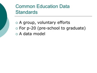 Common Education Data
Standards

   A group, voluntary efforts
   For p-20 (pre-school to graduate)
   A data model
 