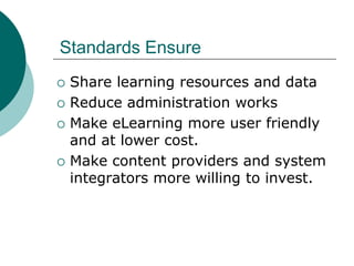 Standards Ensure
   Share learning resources and data
   Reduce administration works
   Make eLearning more user friendly
    and at lower cost.
   Make content providers and system
    integrators more willing to invest.
 