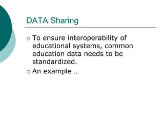 DATA Sharing

   To ensure interoperability of
    educational systems, common
    education data needs to be
    standardized.
   An example …
 