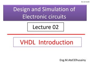 VHDL Introduction
Eng.M.Atef.Elhusainy
Design and Simulation of
Electronic circuits
Lecture 02
Elc-sim-lec02
 