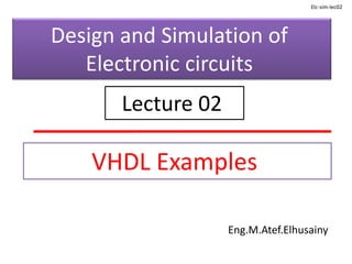 VHDL Examples
Eng.M.Atef.Elhusainy
Design and Simulation of
Electronic circuits
Lecture 02
Elc-sim-lec02
 