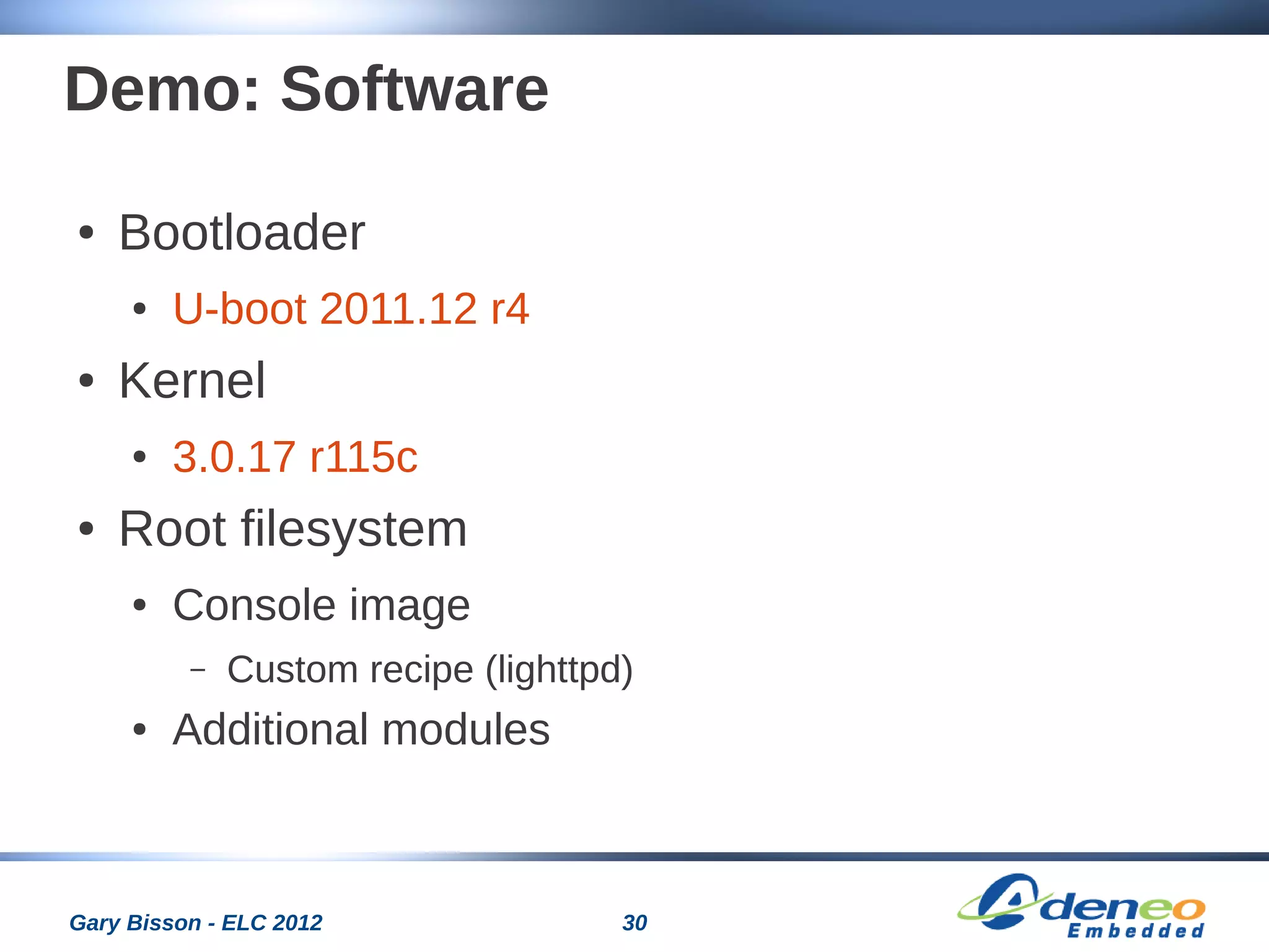 30Gary Bisson - ELC 2012
Demo: Software
● Bootloader
● U-boot 2011.12 r4
● Kernel
● 3.0.17 r115c
● Root filesystem
● Console image
– Custom recipe (lighttpd)
● Additional modules
 