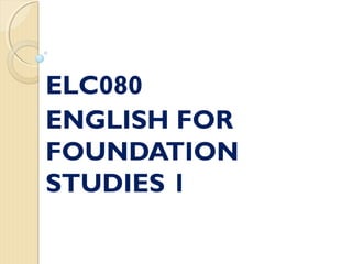ELC080
ENGLISH FOR
FOUNDATION
STUDIES 1
 