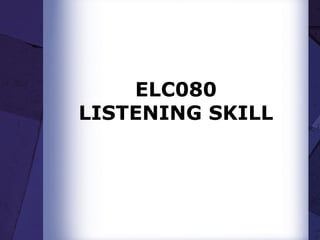 ELC080
LISTENING SKILL
 