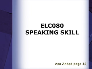 ELC080
SPEAKING SKILL
Ace Ahead page 42
 