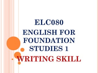 ELC080
ENGLISH FOR
FOUNDATION
STUDIES 1
WRITING SKILL
 