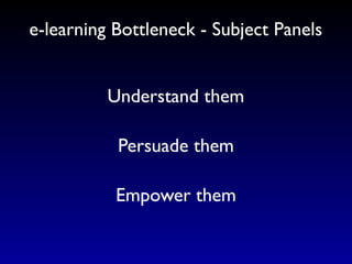 e-learning Bottleneck - Subject Panels


          Understand them

           Persuade them

           Empower them
 