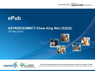 ePub
ASTRI/ECE/MMCT:Chow King Wai (周經偉)
19th May 2010




                1
 