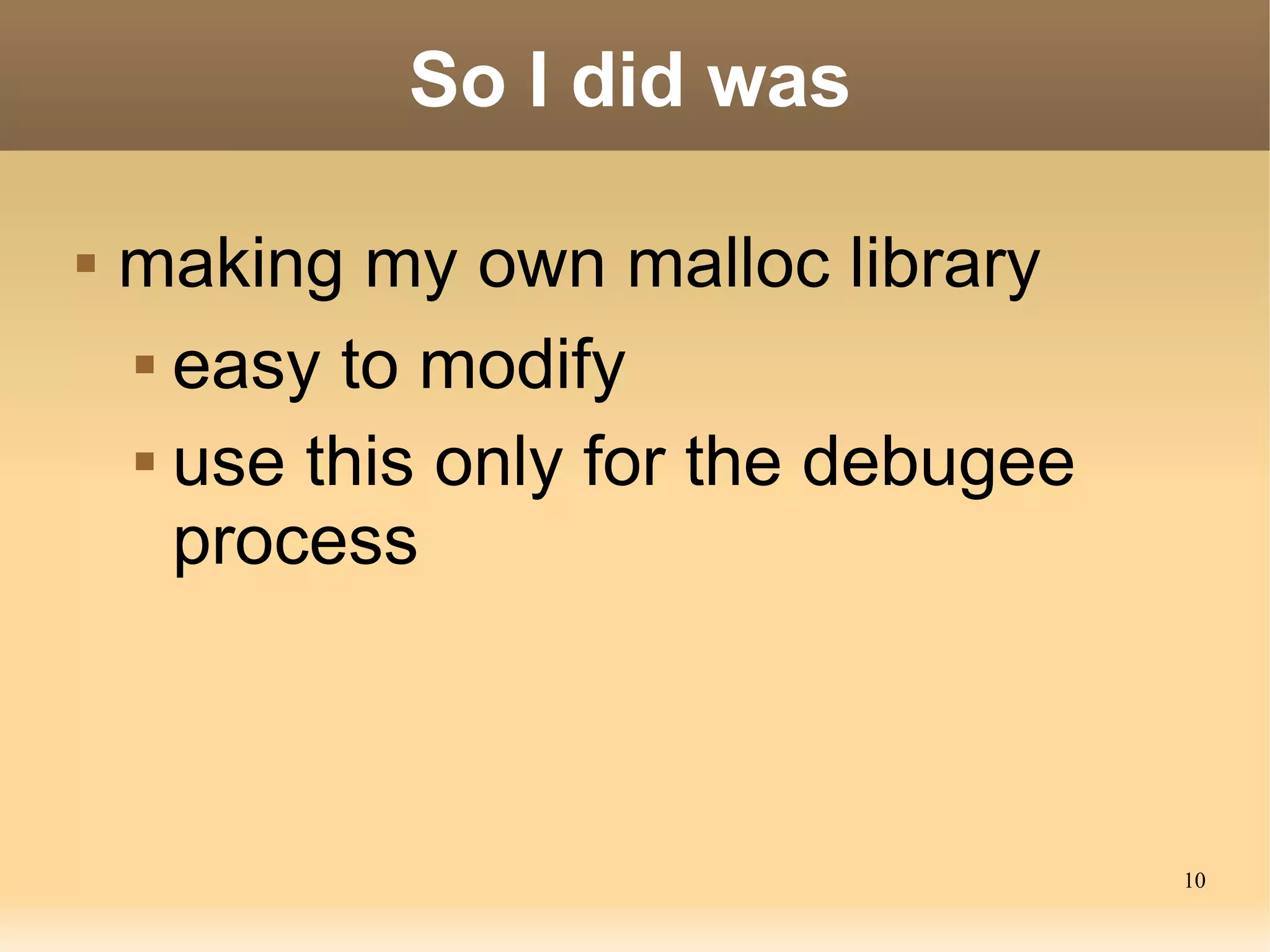 So I did was

   making my own malloc library
     easy to modify


     use this only for the debugee

      process



                                      10
 