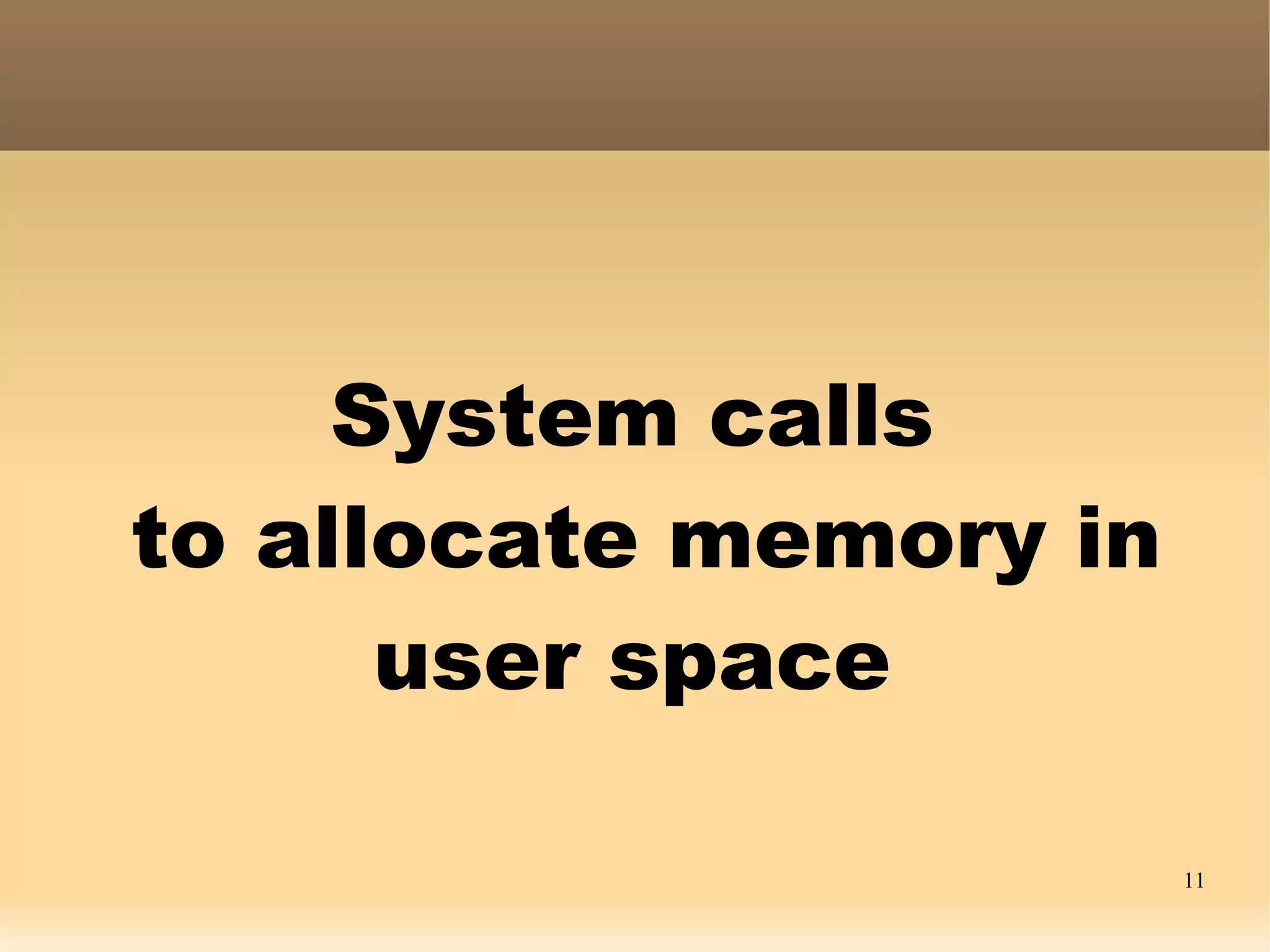 System calls
to allocate memory in
      user space

                        11
 