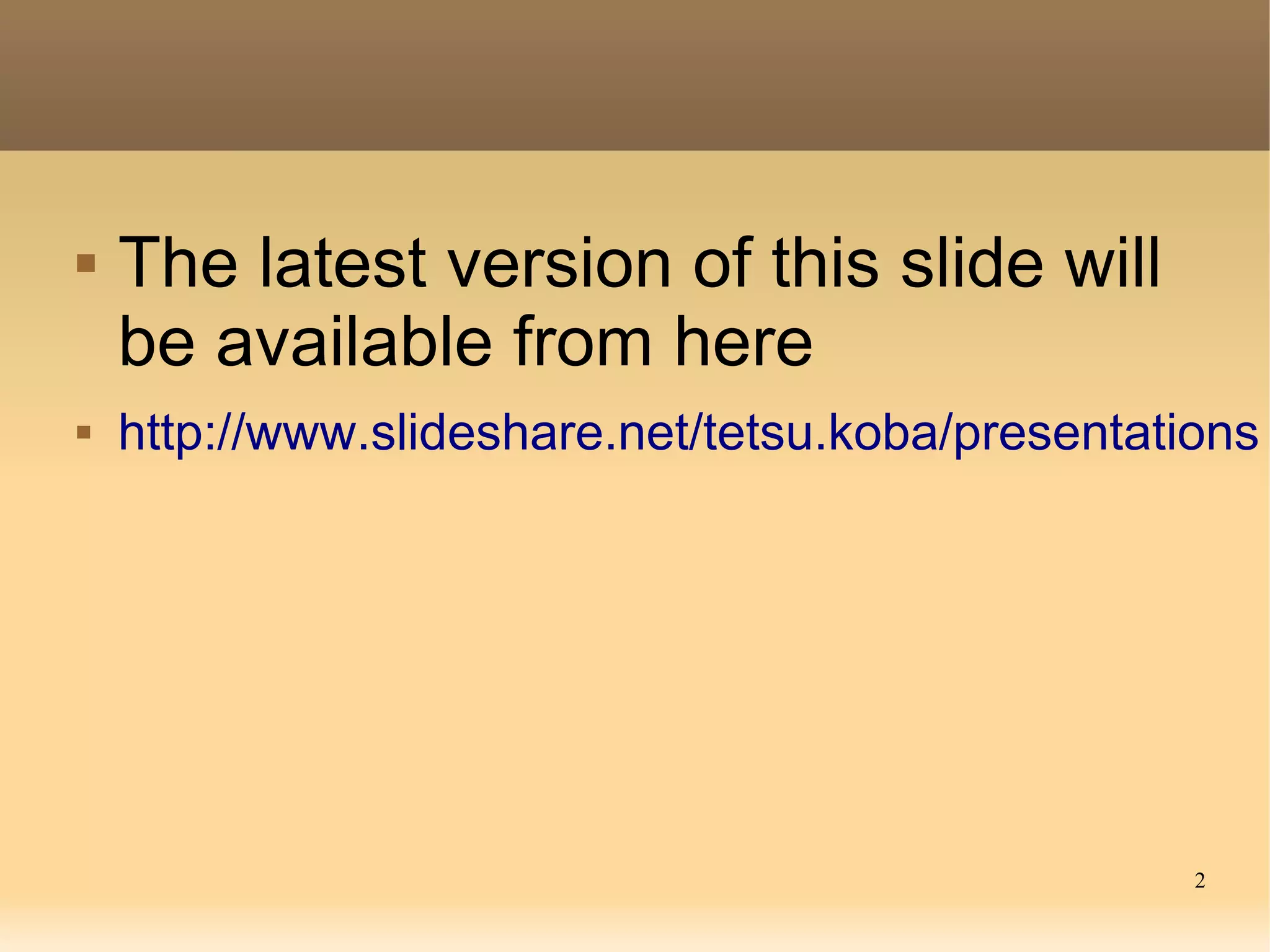    The latest version of this slide will
    be available from here
   http://www.slideshare.net/tetsu.koba/presentations




                                                   2
 