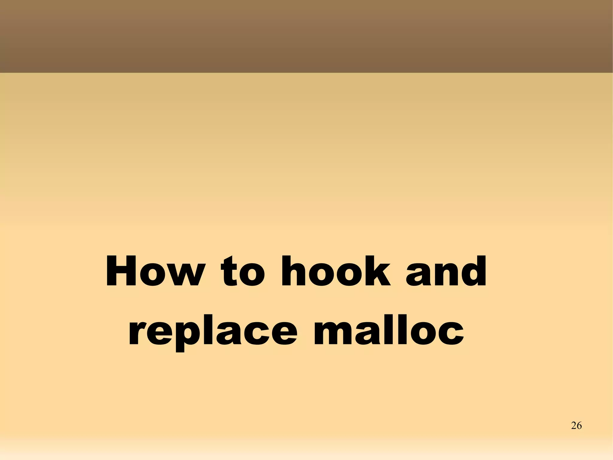 How to hook and
 replace malloc

                  26
 