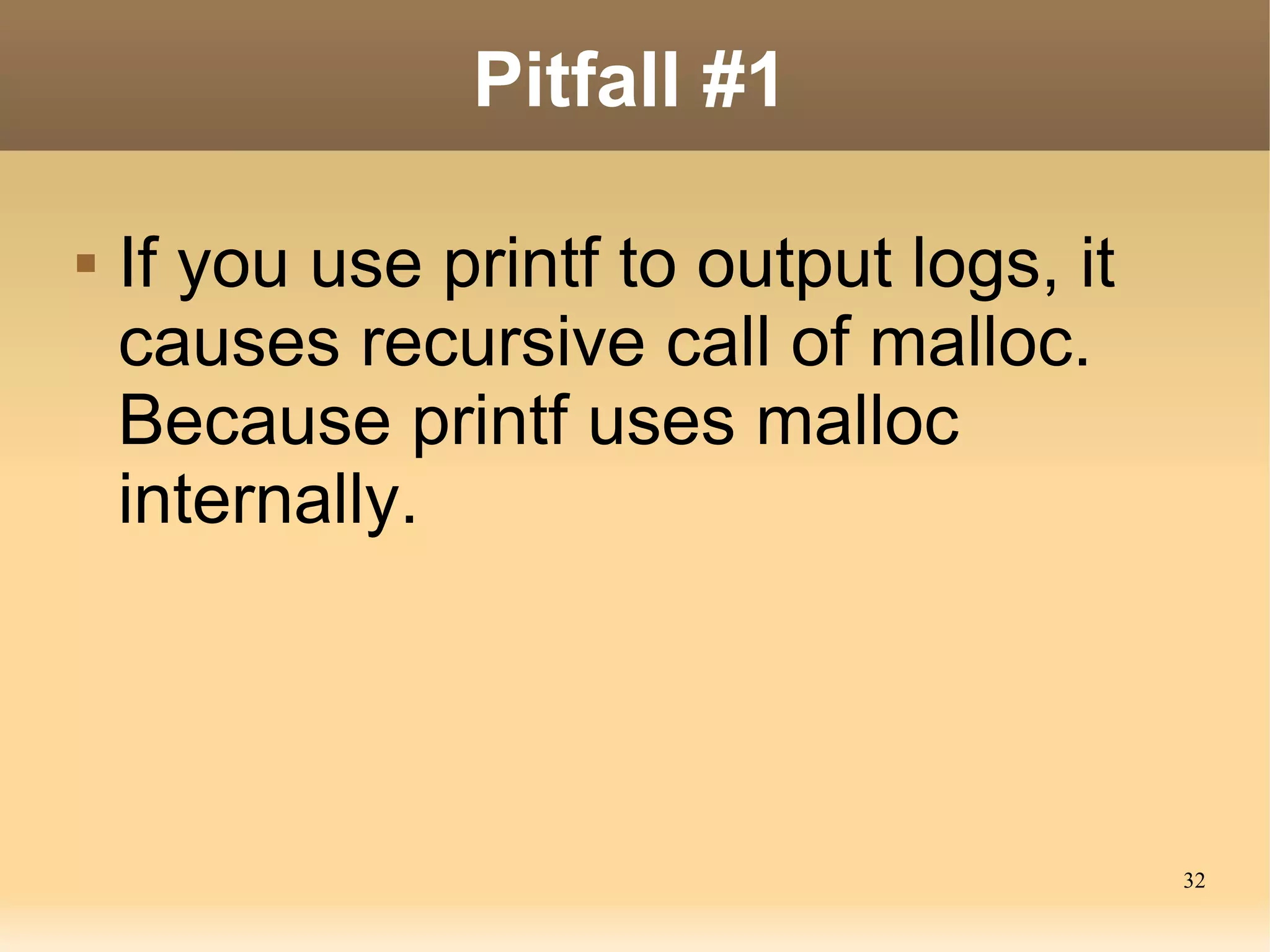 Pitfall #1

   If you use printf to output logs, it
    causes recursive call of malloc.
    Because printf uses malloc
    internally.




                                           32
 