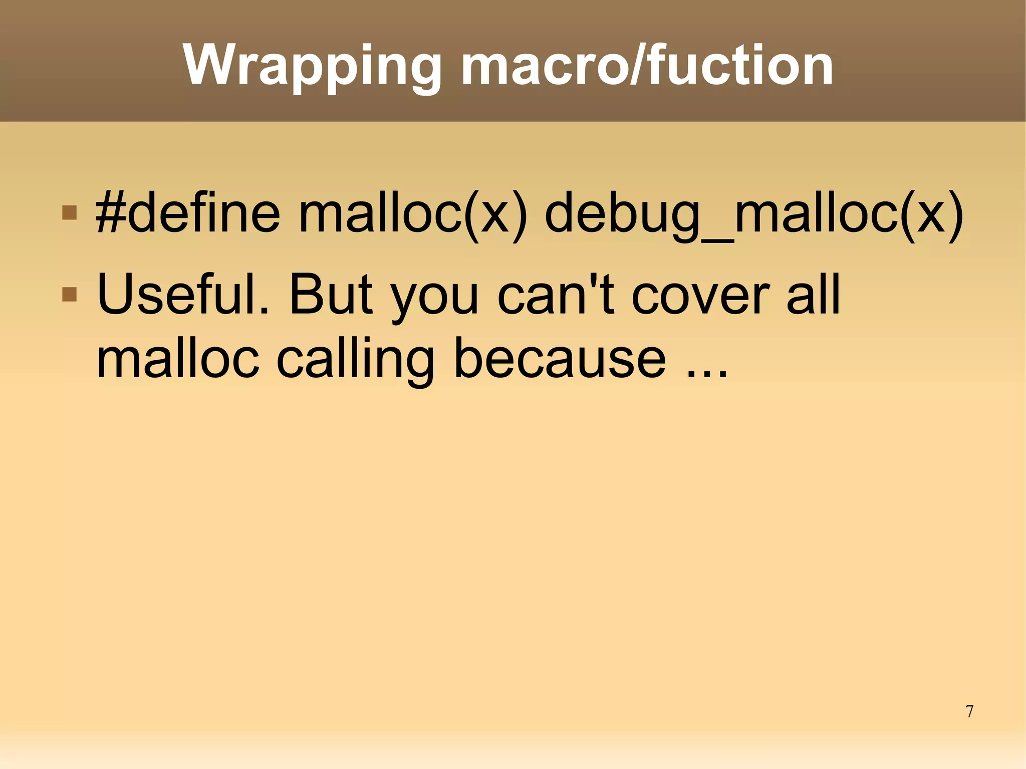 Wrapping macro/fuction

   #define malloc(x) debug_malloc(x)
   Useful. But you can't cover all
    malloc calling because ...




                                        7
 
