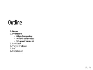 Outline
1. Demo
2. Problems
Edge Computing
Web vs Embedded
ML environment
3. Proposal
4. Three Enablers
5. PoC
6. Conclusion
15 / 71
 