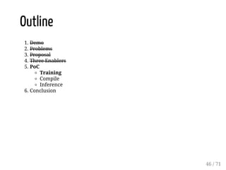 Outline
1. Demo
2. Problems
3. Proposal
4. Three Enablers
5. PoC
Training
Compile
Inference
6. Conclusion
46 / 71
 