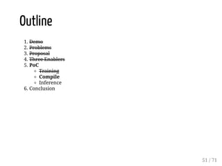 Outline
1. Demo
2. Problems
3. Proposal
4. Three Enablers
5. PoC
Training
Compile
Inference
6. Conclusion
51 / 71
 