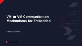 Stefano Stabellini
VM-to-VM Communication
Mechanisms for Embedded
 