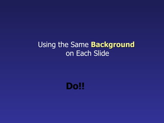 Using the Same  Background   on Each Slide Do!! 