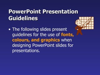 PowerPoint Presentation Guidelines The following slides present guidelines for the use of  fonts, colours, and graphics  when designing PowerPoint slides for presentations. 