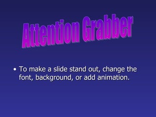 To make a slide stand out, change the font, background, or add animation. Attention Grabber 