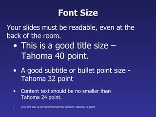 This is a good title size – Tahoma 40 point. A good subtitle or bullet point size - Tahoma 32 point Content text should be no smaller than Tahoma 24 point. This font size is not recommended for content. Tahoma 12 point. Font Size Your slides must be readable, even at the back of the room. 