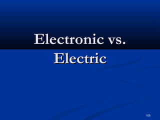 105
Electronic vs.Electronic vs.
ElectricElectric
 