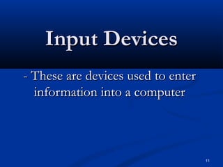 11
Input DevicesInput Devices
- These are devices used to enter- These are devices used to enter
information into a computerinformation into a computer
 