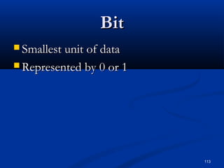 113
BitBit
 Smallest unit of dataSmallest unit of data
 Represented by 0 or 1Represented by 0 or 1
 