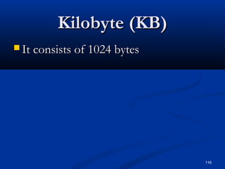 116
Kilobyte (KB)Kilobyte (KB)
 It consists of 1024 bytesIt consists of 1024 bytes
 