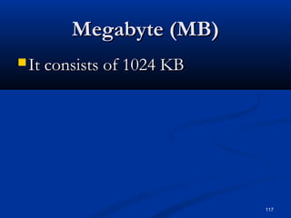 117
Megabyte (MB)Megabyte (MB)
 It consists of 1024 KBIt consists of 1024 KB
 