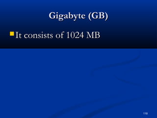 118
Gigabyte (GB)Gigabyte (GB)
 It consists of 1024 MBIt consists of 1024 MB
 