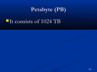 120
Petabyte (PB)Petabyte (PB)
 It consists of 1024 TBIt consists of 1024 TB
 