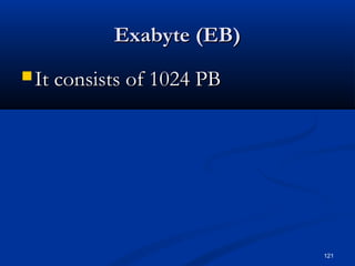 121
Exabyte (EB)Exabyte (EB)
 It consists of 1024 PBIt consists of 1024 PB
 