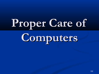 122
Proper Care ofProper Care of
ComputersComputers
 