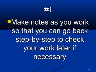 145
#1#1
Make notes as you workMake notes as you work
so that you can go backso that you can go back
step-by-step to checkstep-by-step to check
your work later ifyour work later if
necessarynecessary
 