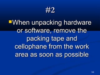 146
#2#2
When unpacking hardwareWhen unpacking hardware
or software, remove theor software, remove the
packing tape andpacking tape and
cellophane from the workcellophane from the work
area as soon as possiblearea as soon as possible
 